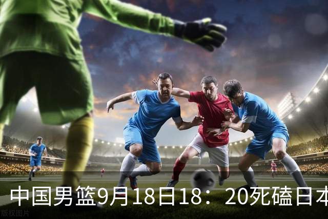 中国男篮9月18日18：20死磕日本！3锋线倒下外线必须掐死，朱俊龙、赵嘉义、李弘权全不打，黑川虎彻这点防不住就麻烦