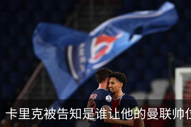 卡里克被告知是谁让他的曼联帅位岌岌可危，球员们则免于担责