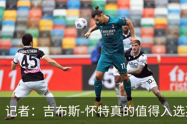 记者：吉布斯-怀特真的值得入选英格兰名单，甚至在梅努之前